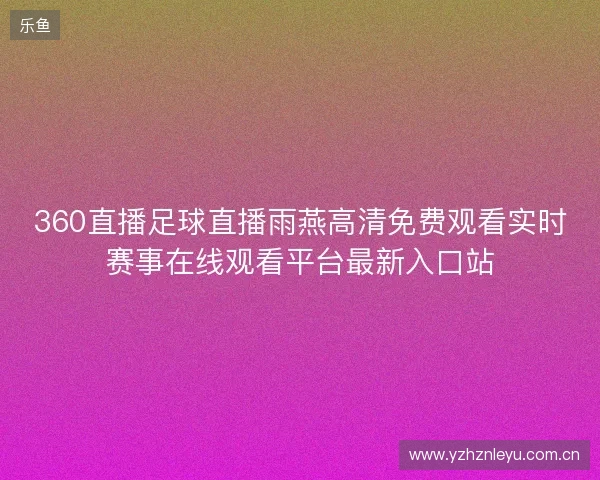 360直播足球直播雨燕高清免费观看实时赛事在线观看平台最新入口站