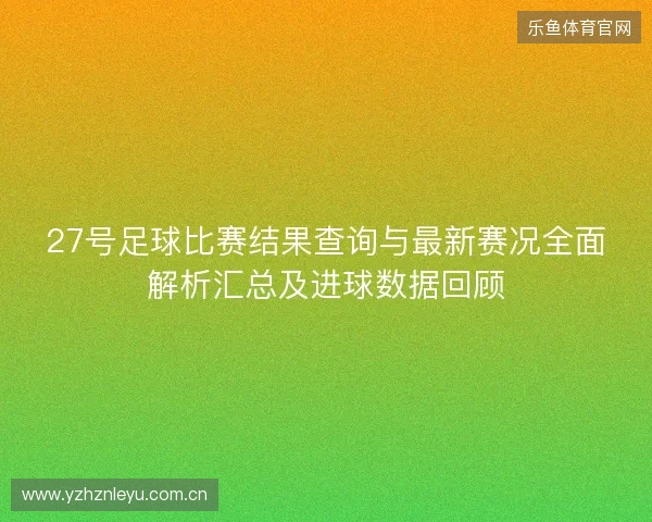 27号足球比赛结果查询与最新赛况全面解析汇总及进球数据回顾