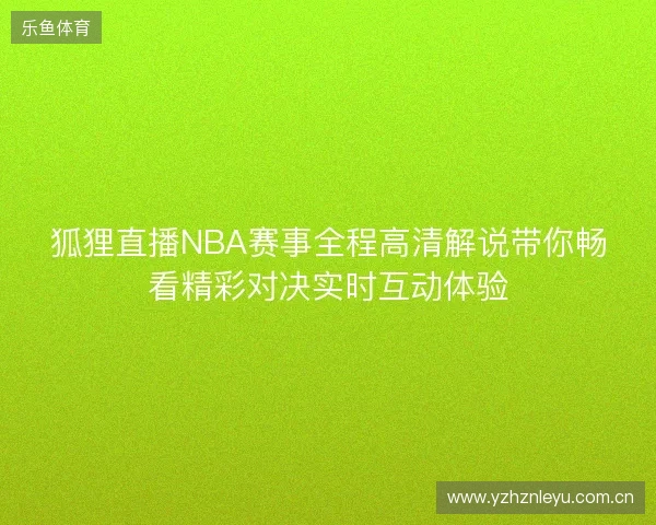 狐狸直播NBA赛事全程高清解说带你畅看精彩对决实时互动体验 狐狸直播NBA赛事全程高清解说带你畅看精彩对决实时互动体验